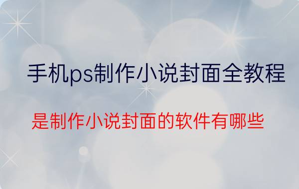 手机ps制作小说封面全教程 是制作小说封面的软件有哪些？